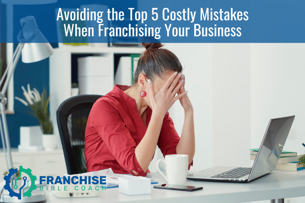 Avoiding the Top 5 Costly Mistakes When Franchising Your Business