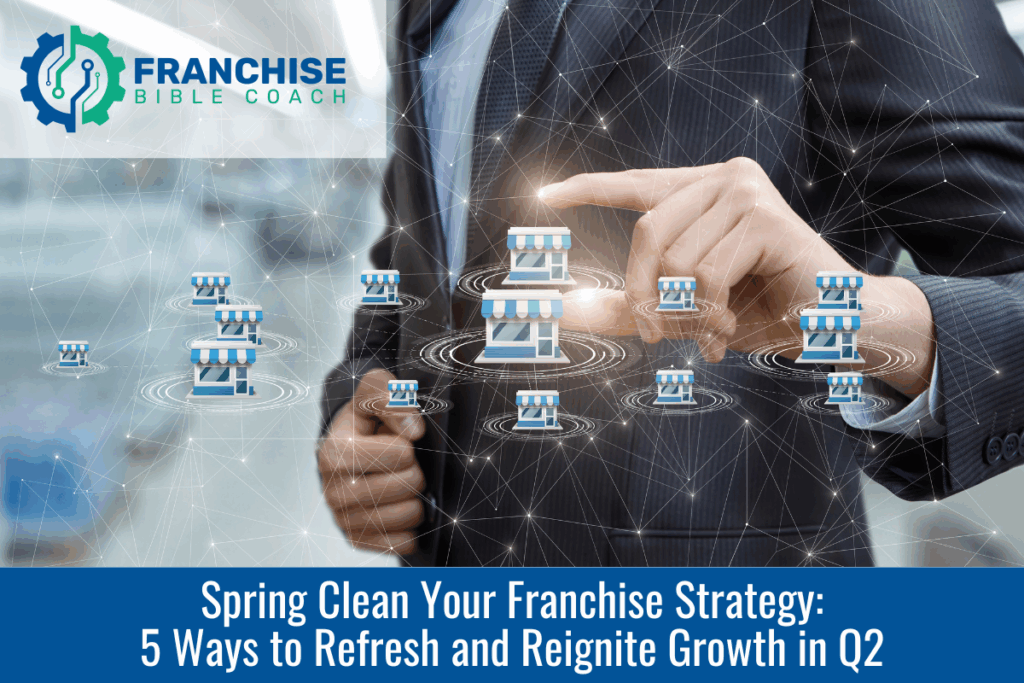 Spring Clean Your Franchise Strategy: 5 Ways to Refresh and Reignite Growth in Q2
